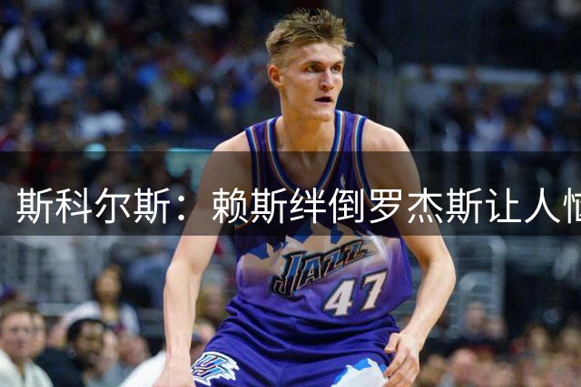 斯科尔斯：赖斯绊倒罗杰斯让人恼火，两人夏天或许发生了啥事